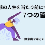 理想の人生を[当たり前]にする7つの習慣：無意識を味方にする思考法